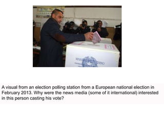 A visual from an election polling station from a European national election in 
February 2013. Why were the news media (some of it international) interested 
in this person casting his vote? 
 