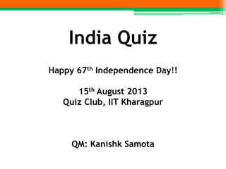 India Quiz
Happy 67th Independence Day!!
15th August 2013
Quiz Club, IIT Kharagpur
QM: Kanishk Samota
 