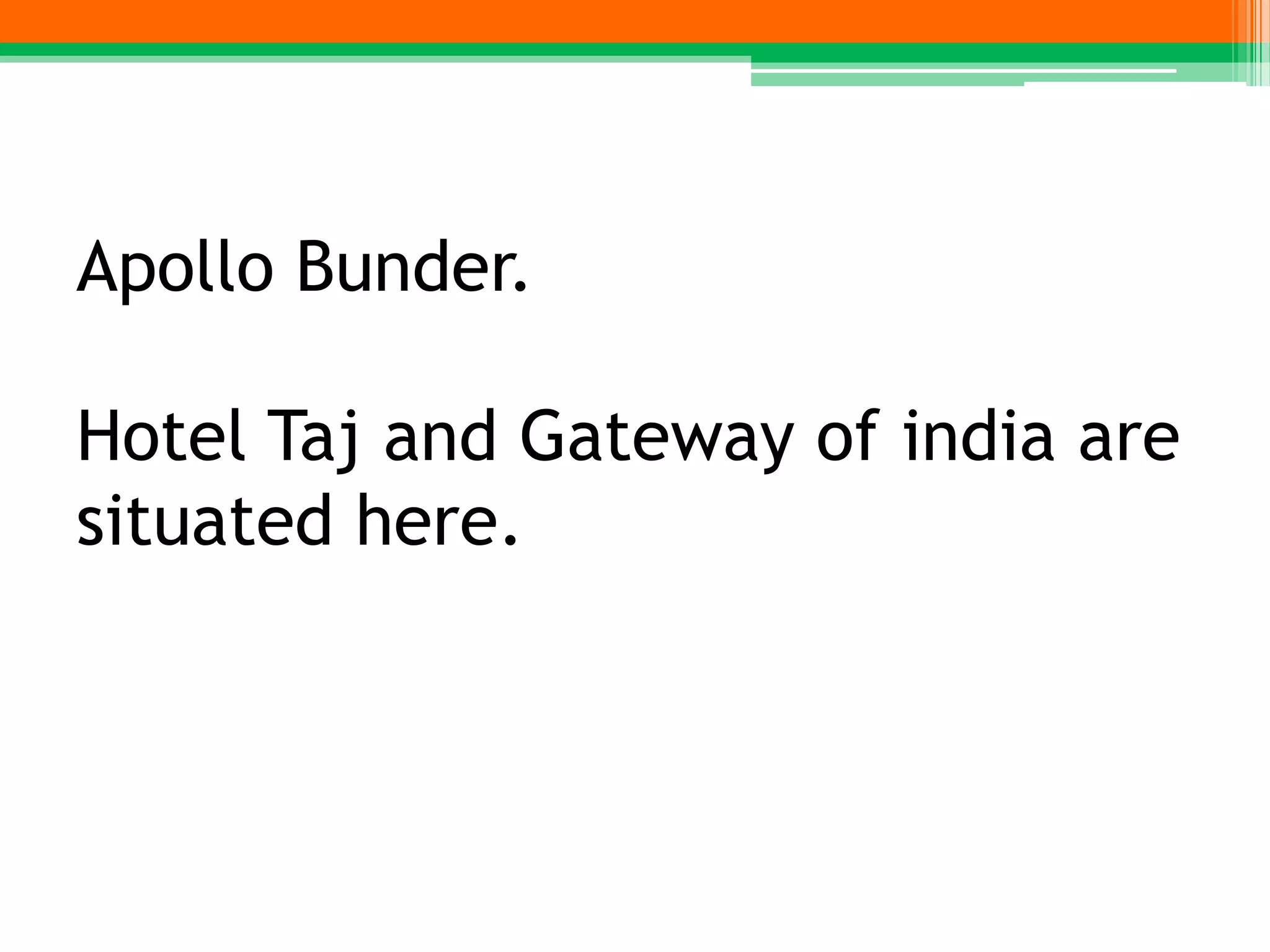 Apollo Bunder.
Hotel Taj and Gateway of india are
situated here.
 