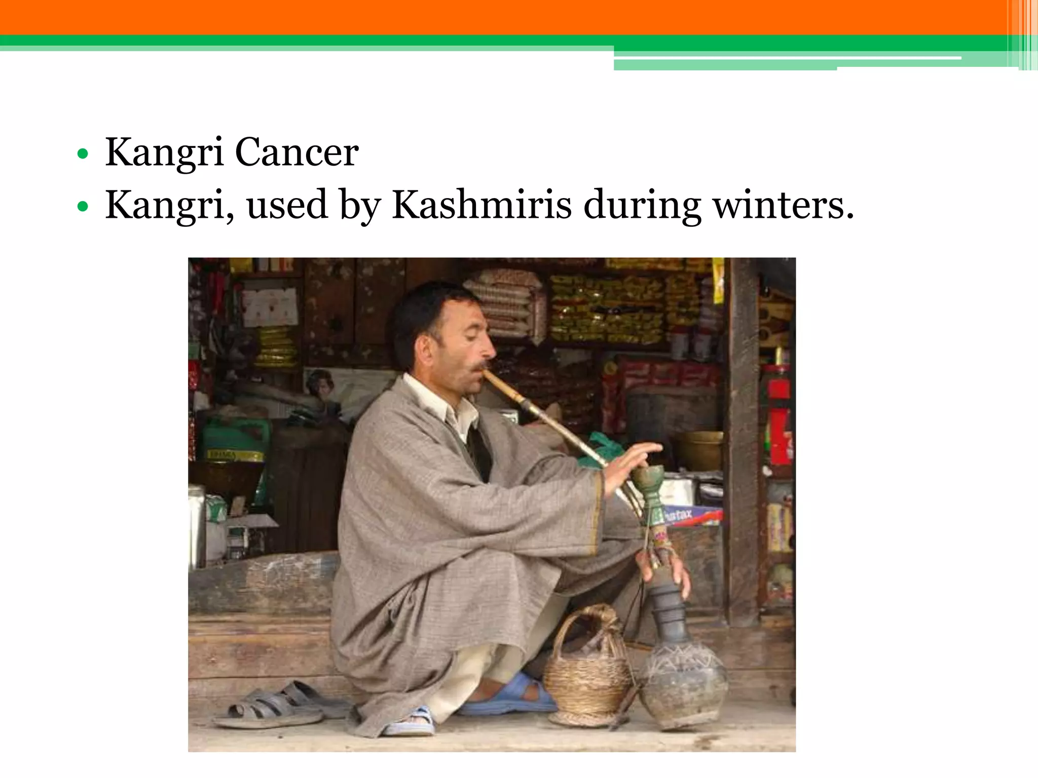 • Kangri Cancer
• Kangri, used by Kashmiris during winters.
 