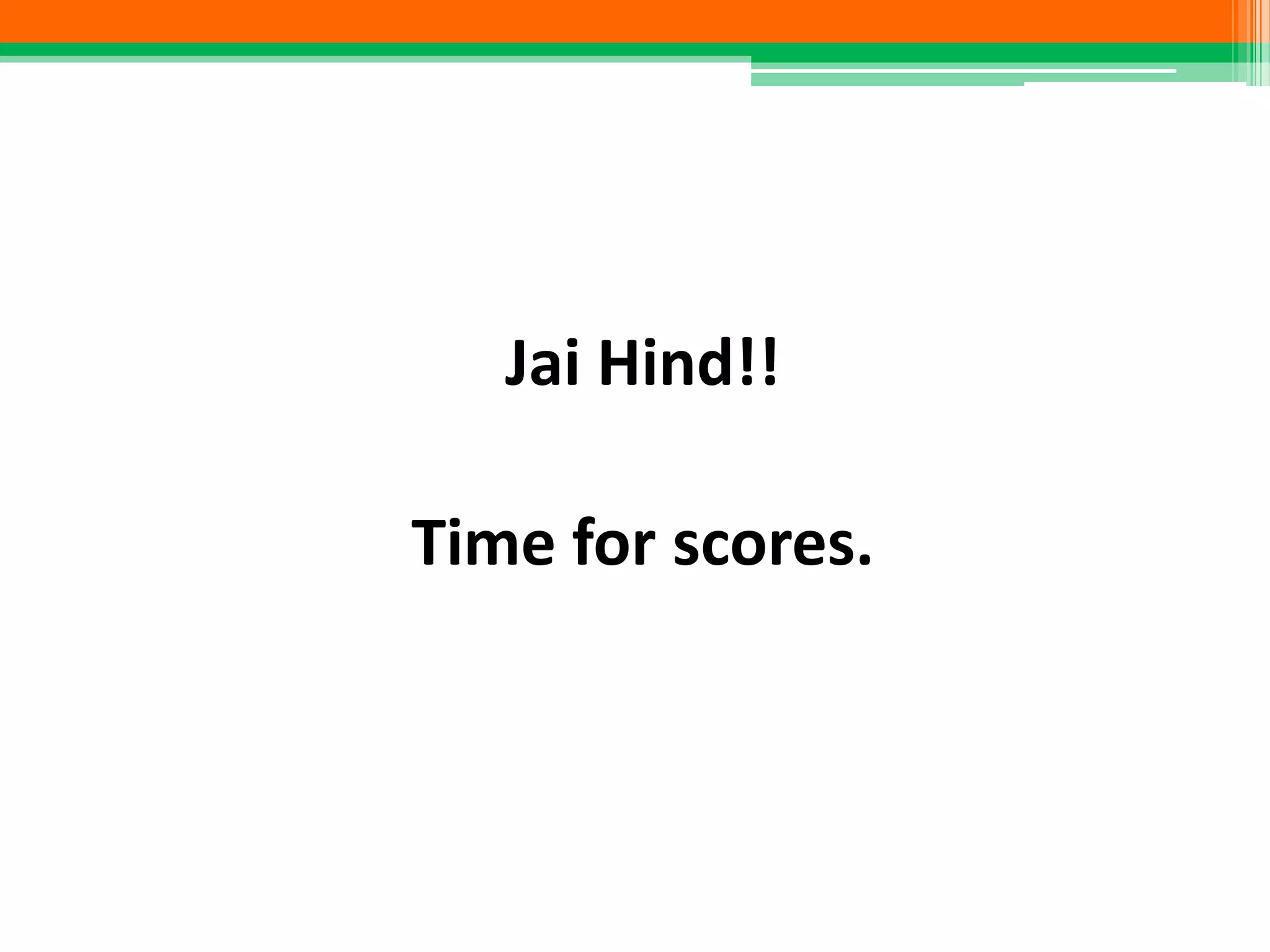 Jai Hind!!
Time for scores.
 