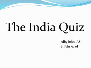 The India Quiz
Alby John IAS
Shibin Azad
 