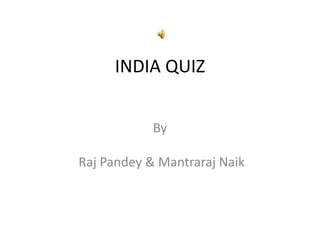 INDIA QUIZ
By
Raj Pandey & Mantraraj Naik
 