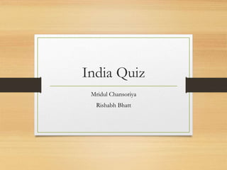 India Quiz
Mridul Chansoriya
Rishabh Bhatt
 