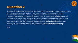 Question 2
The British took Indian labourers from the Hindi Belt to work in sugar plantations in
the Caribbean which creat...