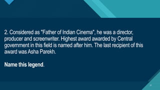 Click to edit Master title style
21
2. Considered as "Father of Indian Cinema", he was a director,
producer and screenwriter. Highest award awarded by Central
government in this field is named after him. The last recipient of this
award wasAsha Parekh.
Name this legend.
21
 