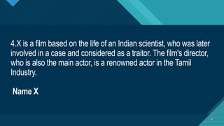 Click to edit Master title style
6
4.X is a film based on the life of an Indian scientist, who was later
involved in a case and considered as a traitor. The film's director,
who is also the main actor, is a renowned actor in the Tamil
Industry.
Name X
6
 
