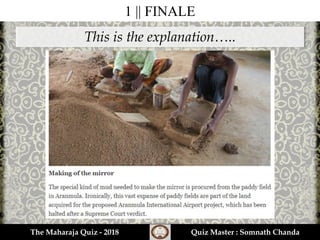 This is the explanation…..
1 || FINALE
The Maharaja Quiz - 2018 Quiz Master : Somnath Chanda
 