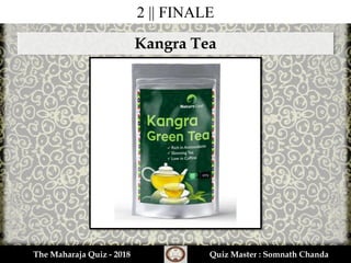 2 || FINALE
The Maharaja Quiz - 2018 Quiz Master : Somnath Chanda
Kangra Tea
 