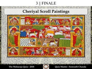 3 || FINALE
The Maharaja Quiz - 2018 Quiz Master : Somnath Chanda
Cheriyal Scroll Paintings
 