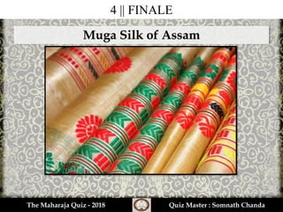 4 || FINALE
The Maharaja Quiz - 2018 Quiz Master : Somnath Chanda
Muga Silk of Assam
 