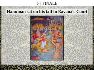 5 || FINALE
Hanuman sat on his tail in Ravana’s Court
 