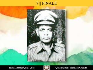 7 || FINALE
The Maharaja Quiz - 2018 Quiz Master : Somnath Chanda
 
