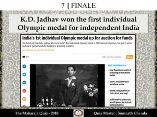 7 || FINALE
K.D. Jadhav won the first individual
Olympic medal for independent India
The Maharaja Quiz - 2018 Quiz Master : Somnath Chanda
 