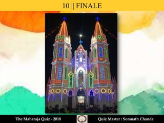 10 || FINALE
The Maharaja Quiz - 2018 Quiz Master : Somnath Chanda
 