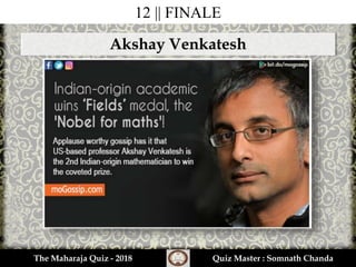 12 || FINALE
Akshay Venkatesh
The Maharaja Quiz - 2018 Quiz Master : Somnath Chanda
 