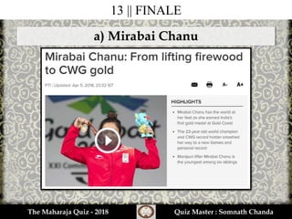13 || FINALE
a) Mirabai Chanu
The Maharaja Quiz - 2018 Quiz Master : Somnath Chanda
 