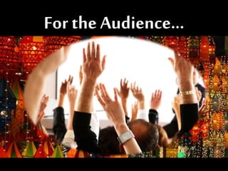 For the Audience…
 