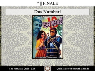 * || FINALE
The Maharaja Quiz - 2018 Quiz Master : Somnath Chanda
Dus Numbari
 