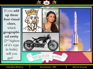 Quiz by SomnathIndia Quiz (Prelims) I IGnosiomania - 2016
20
If you add
up these
four visual
clues,
which
geographi-
cal entity
(2nd
highest
of it’s type
in India)
will you
get?  
 