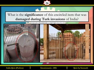 Quiz by SomnathIndia Quiz (Prelims) I IGnosiomania - 2016
24
What is the significance of this encircled item that was
damaged during Turk invasions of India?
 