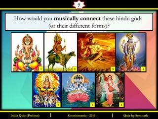 Quiz by SomnathIndia Quiz (Prelims) I IGnosiomania - 2016
7
How would you musically connect these hindu gods
(or their different forms)?
1 2 3 4
567
 