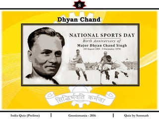 Quiz by SomnathIndia Quiz (Prelims) I I
8
Gnosiomania - 2016
Dhyan ChandDhyan Chand
 