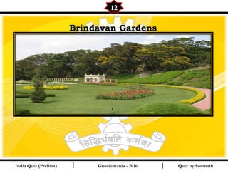 Quiz by SomnathIndia Quiz (Prelims) I I
12
Gnosiomania - 2016
Brindavan GardensBrindavan Gardens
 