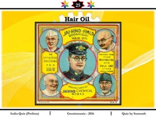 Quiz by SomnathIndia Quiz (Prelims) I I
25
Gnosiomania - 2016
Hair Oil Hair Oil 
 