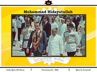 Quiz by SomnathIndia Quiz (Prelims) I I
16
Gnosiomania - 2016
Mohammad HidayatullahMohammad Hidayatullah
 