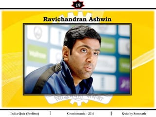 Quiz by SomnathIndia Quiz (Prelims) I I
19
Gnosiomania - 2016
Ravichandran AshwinRavichandran Ashwin
 