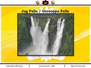 Quiz by SomnathIndia Quiz (Prelims) I I
20
Gnosiomania - 2016
Jog Falls / Gersoppa FallsJog Falls / Gersoppa Falls
 