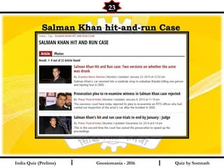Quiz by SomnathIndia Quiz (Prelims) I I
23
Gnosiomania - 2016
Salman Khan hit-and-run CaseSalman Khan hit-and-run Case
 
