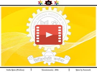 Quiz by SomnathIndia Quiz (Prelims) I I
25
Gnosiomania - 2016
 