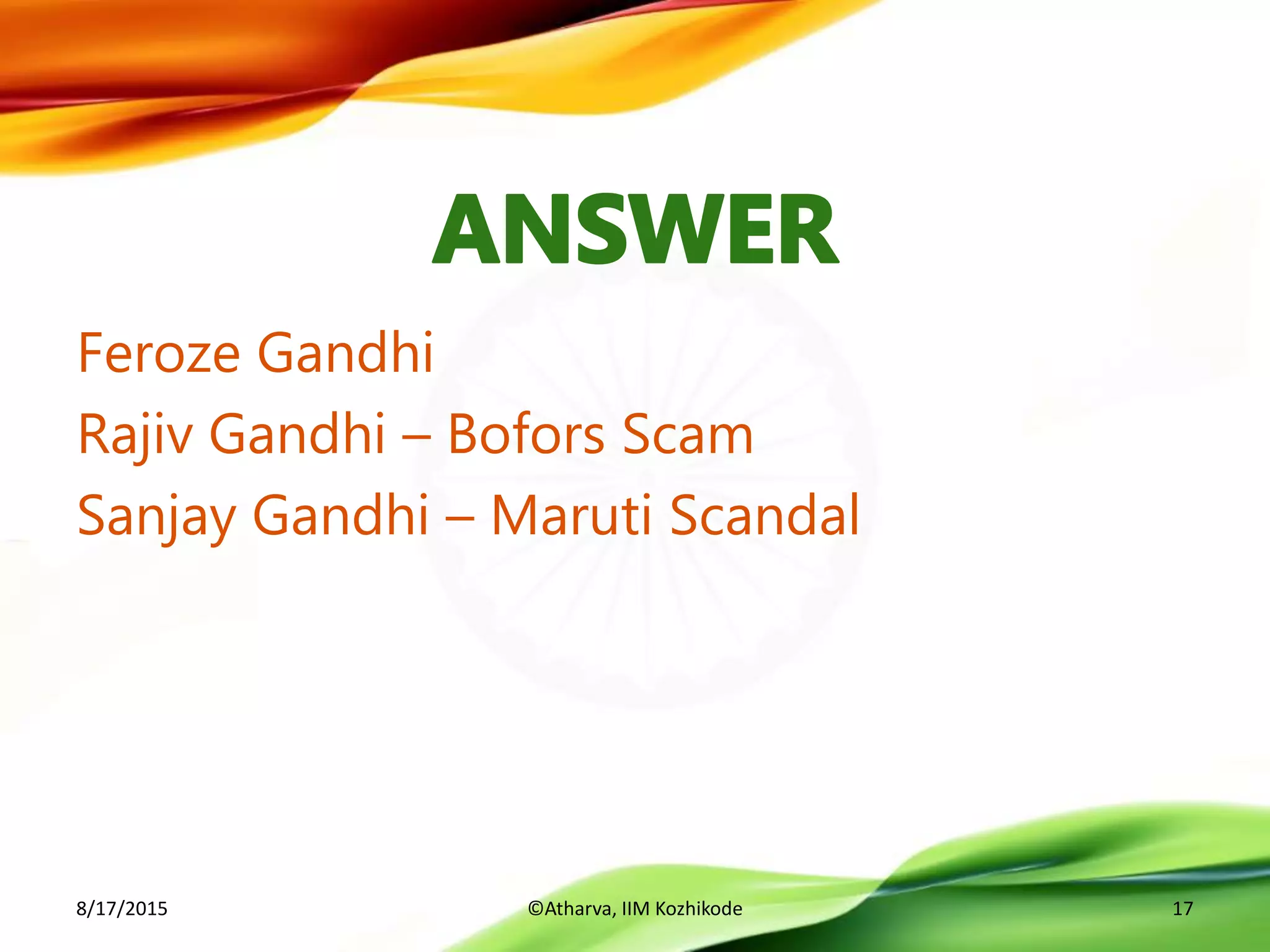 Feroze Gandhi
Rajiv Gandhi – Bofors Scam
Sanjay Gandhi – Maruti Scandal
8/17/2015 ©Atharva, IIM Kozhikode 17
 