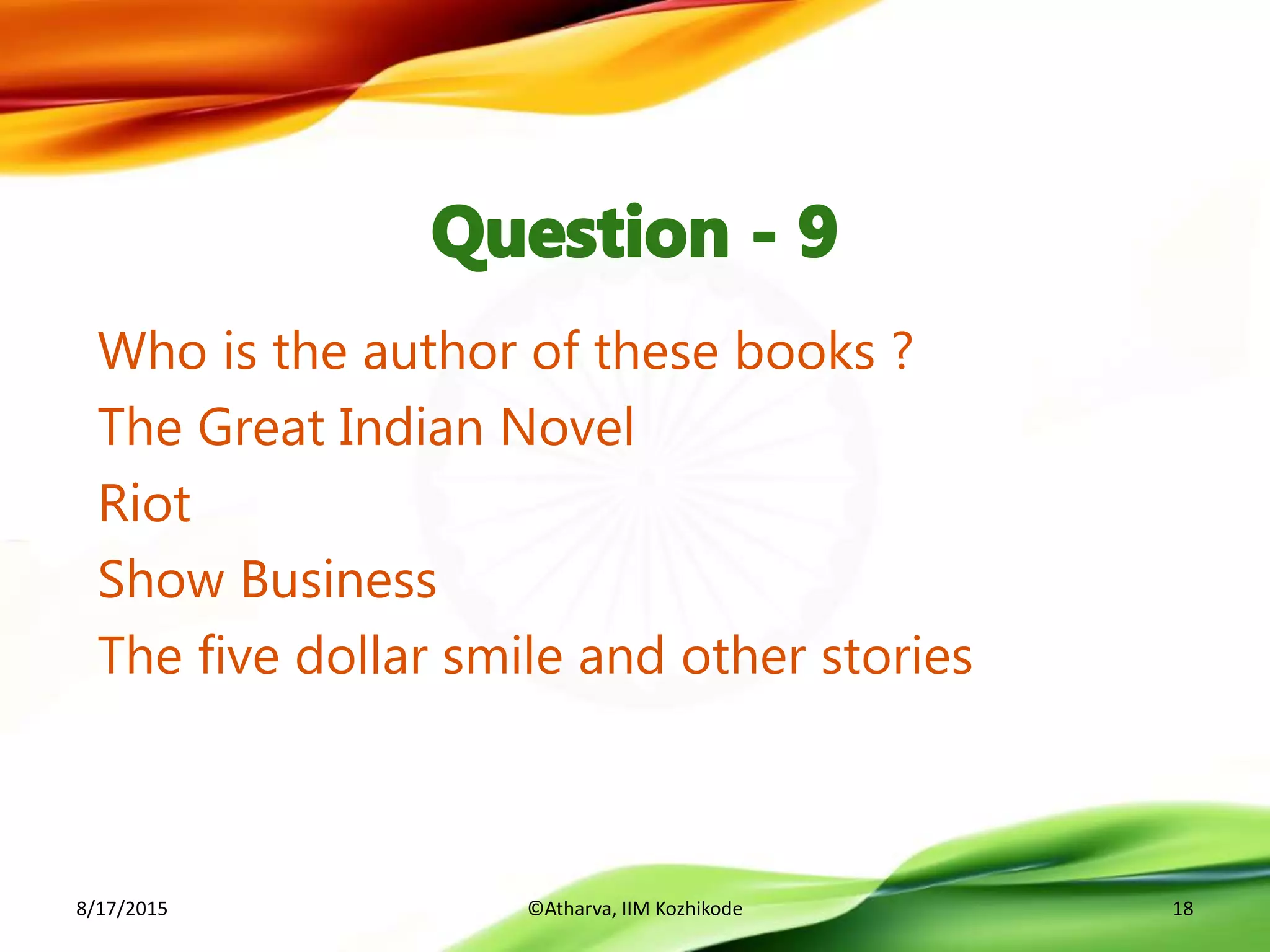 Who is the author of these books ?
The Great Indian Novel
Riot
Show Business
The five dollar smile and other stories
8/17/2015 ©Atharva, IIM Kozhikode 18
 