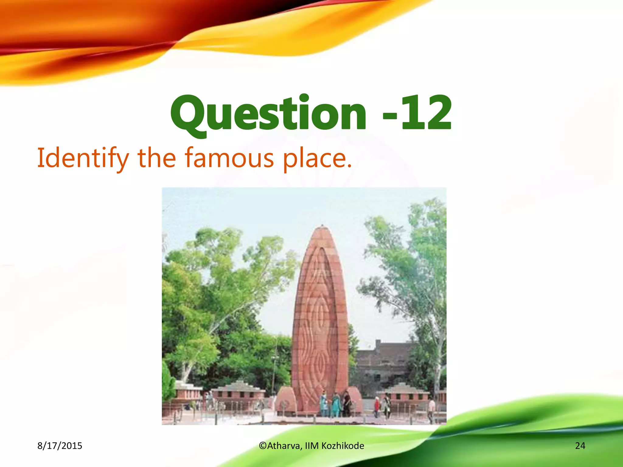 Identify the famous place.
8/17/2015 ©Atharva, IIM Kozhikode 24
 