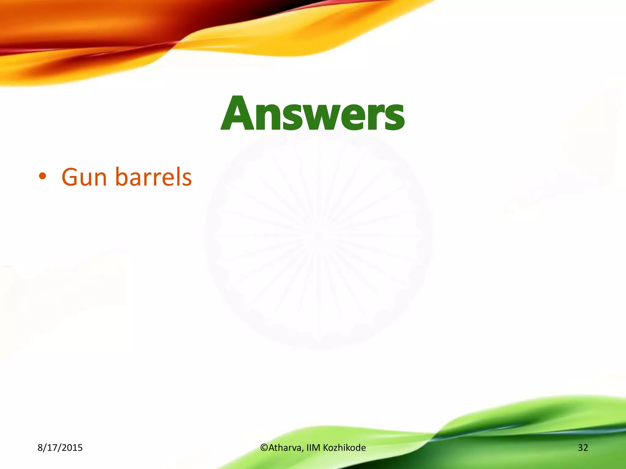 • Gun barrels
8/17/2015 ©Atharva, IIM Kozhikode 32
 