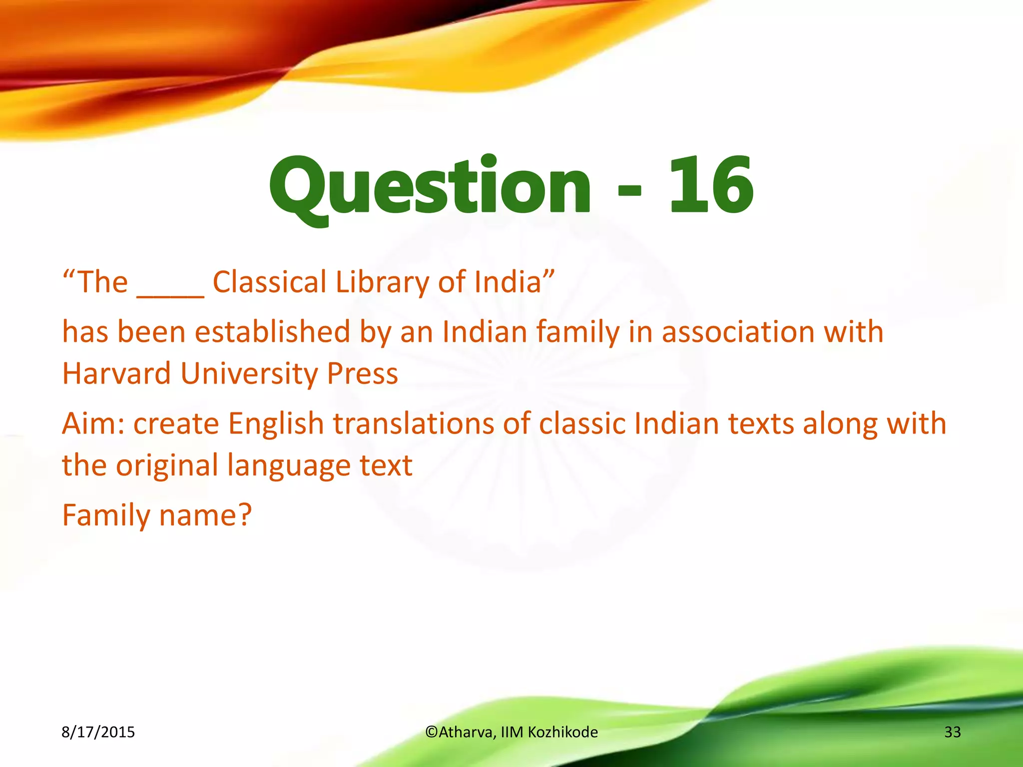“The ____ Classical Library of India”
has been established by an Indian family in association with
Harvard University Press
Aim: create English translations of classic Indian texts along with
the original language text
Family name?
8/17/2015 ©Atharva, IIM Kozhikode 33
 