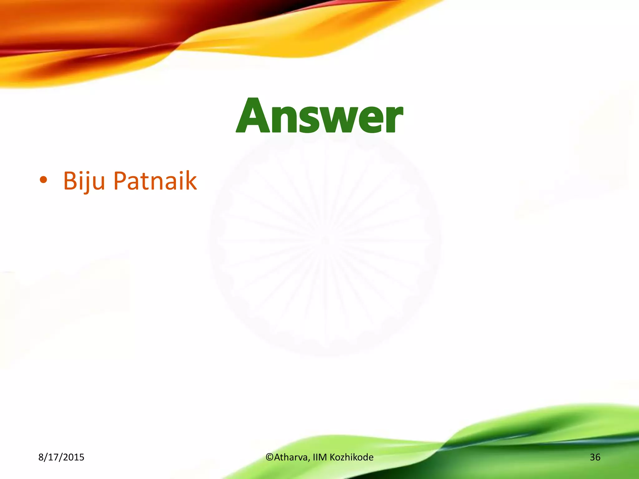 • Biju Patnaik
8/17/2015 ©Atharva, IIM Kozhikode 36
 