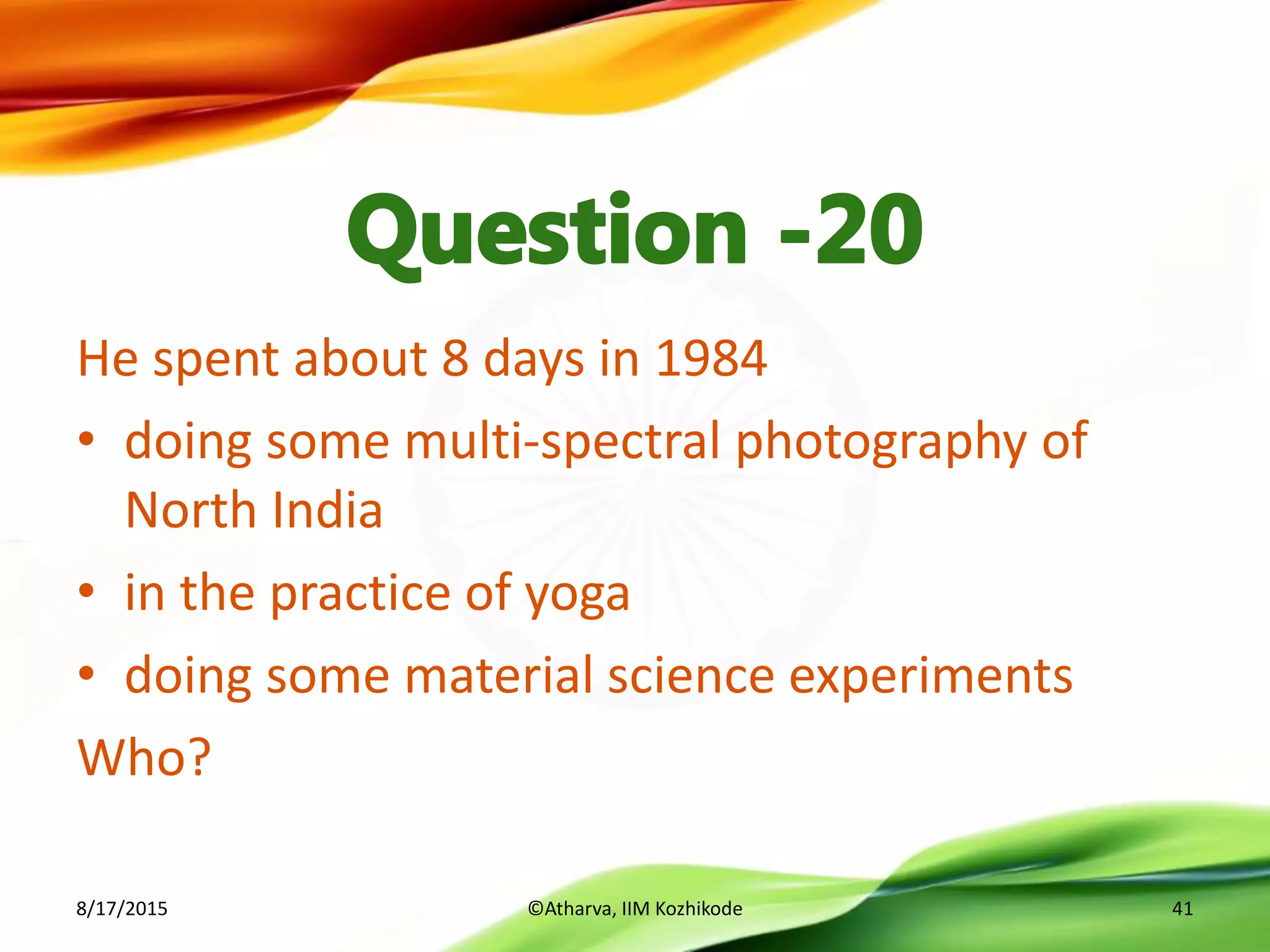 He spent about 8 days in 1984
• doing some multi-spectral photography of
North India
• in the practice of yoga
• doing some material science experiments
Who?
8/17/2015 ©Atharva, IIM Kozhikode 41
 