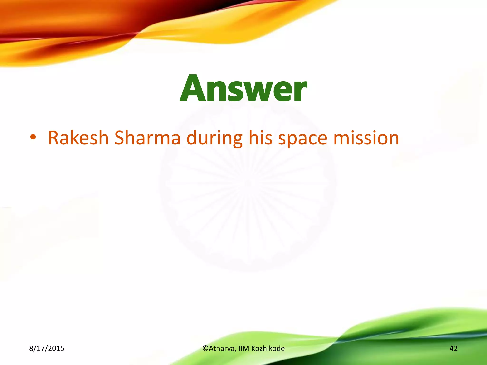 • Rakesh Sharma during his space mission
8/17/2015 ©Atharva, IIM Kozhikode 42
 