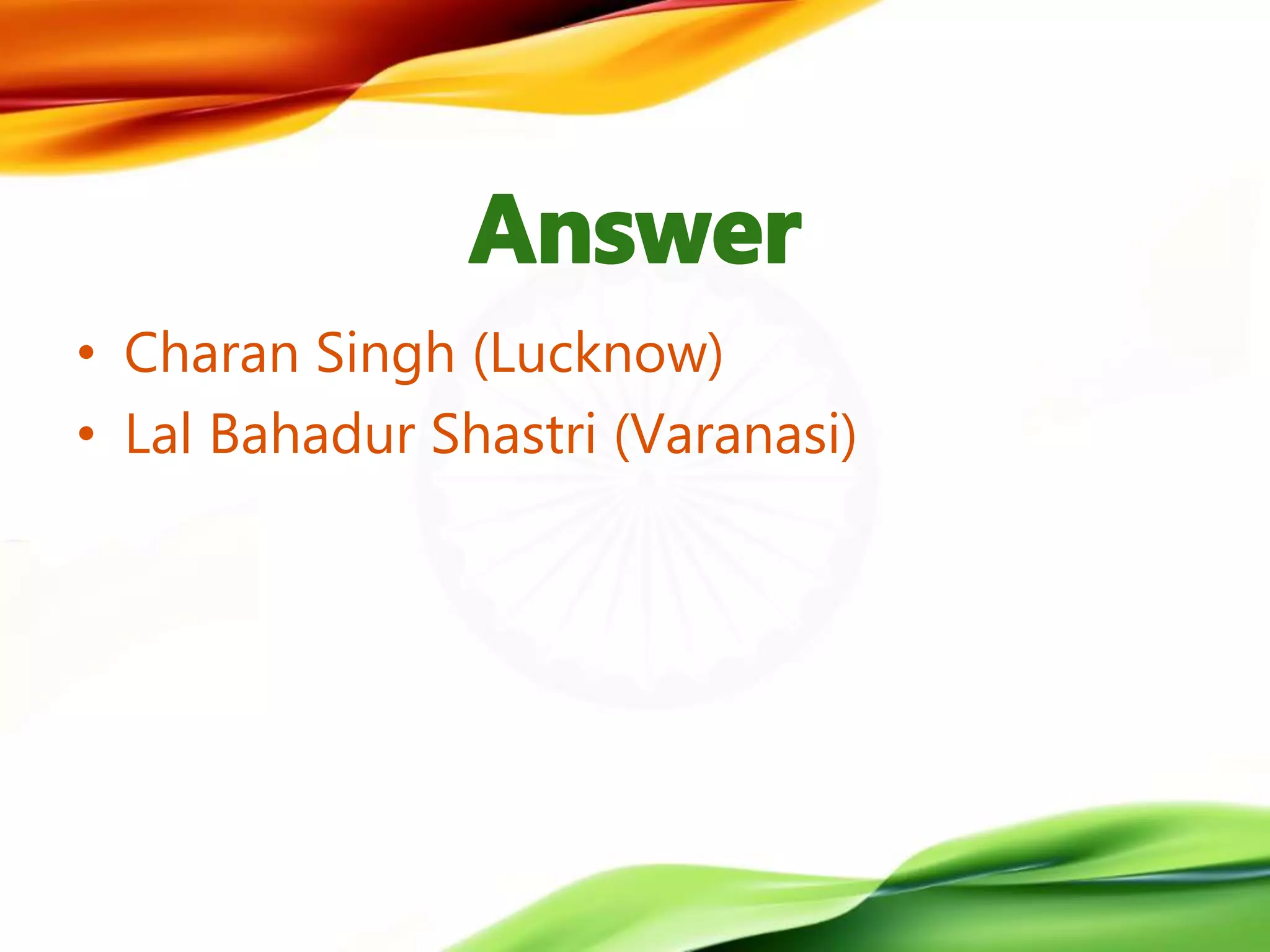 • Charan Singh (Lucknow)
• Lal Bahadur Shastri (Varanasi)
 