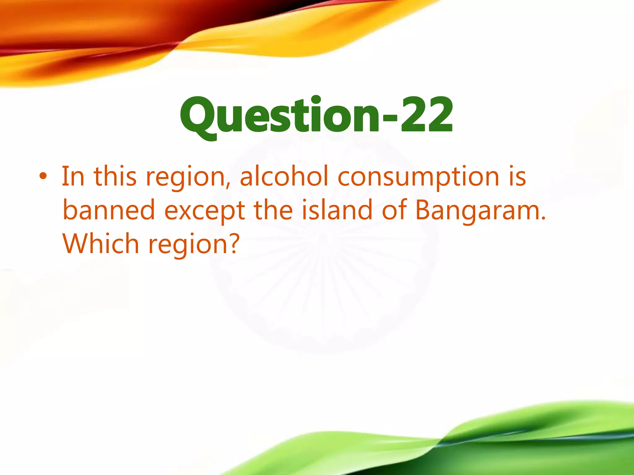 • In this region, alcohol consumption is
banned except the island of Bangaram.
Which region?
 