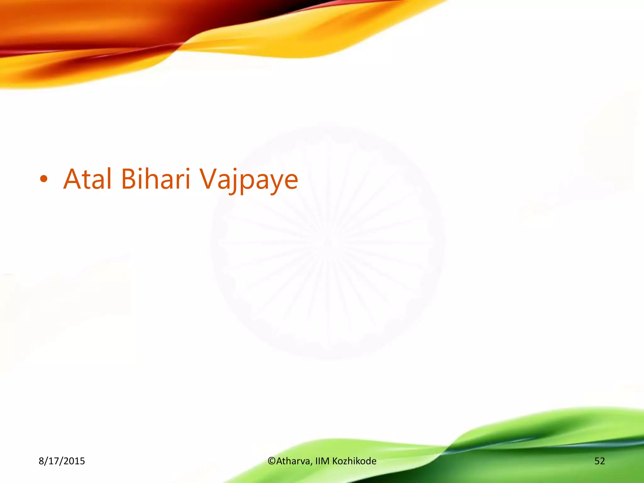 • Atal Bihari Vajpaye
8/17/2015 ©Atharva, IIM Kozhikode 52
 