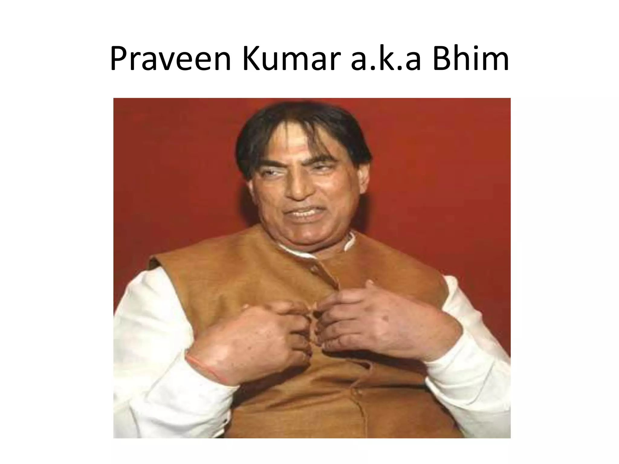 Praveen Kumar a.k.a Bhim
 