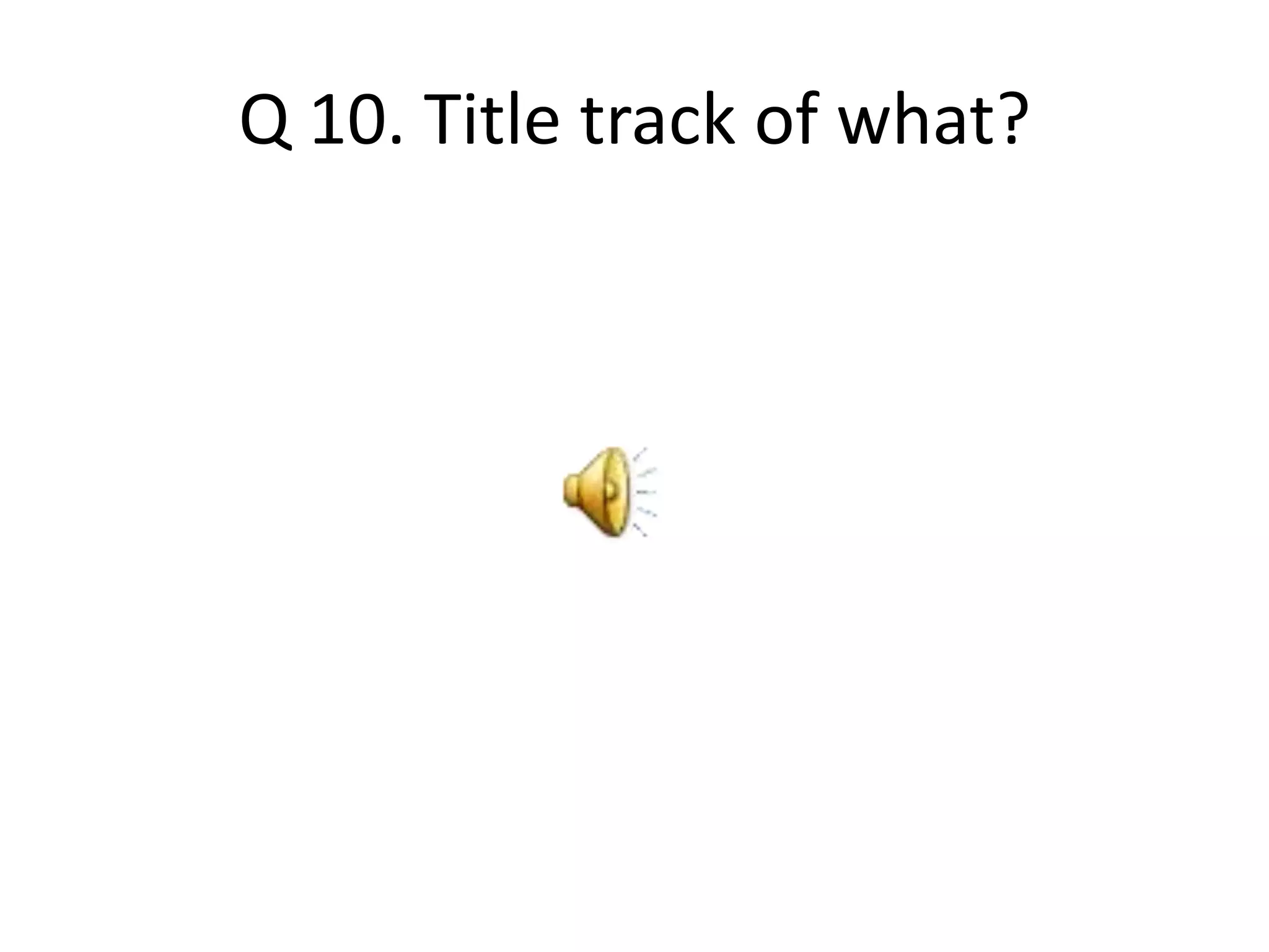 Q 10. Title track of what?
 
