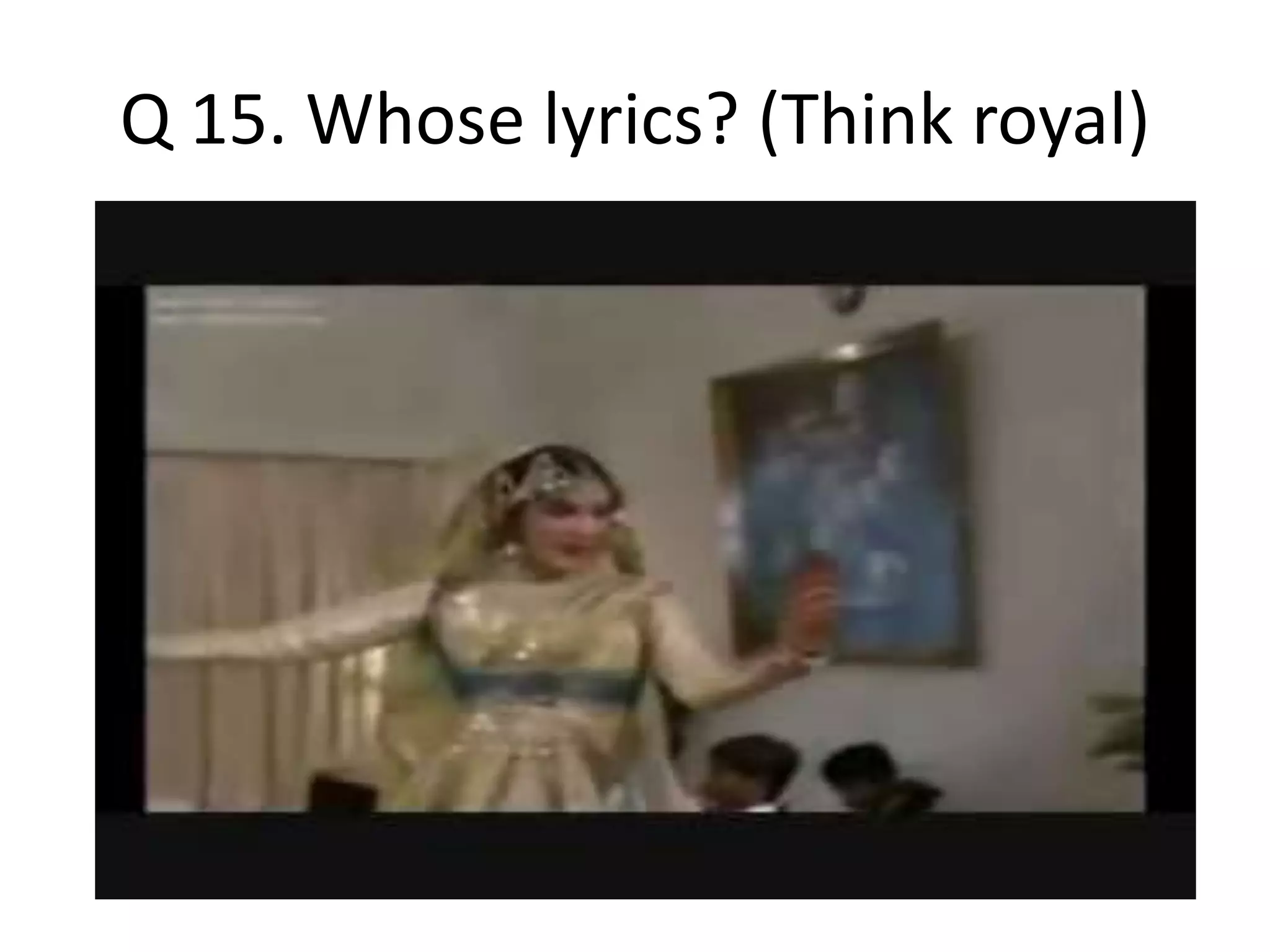 Q 15. Whose lyrics? (Think royal)
 