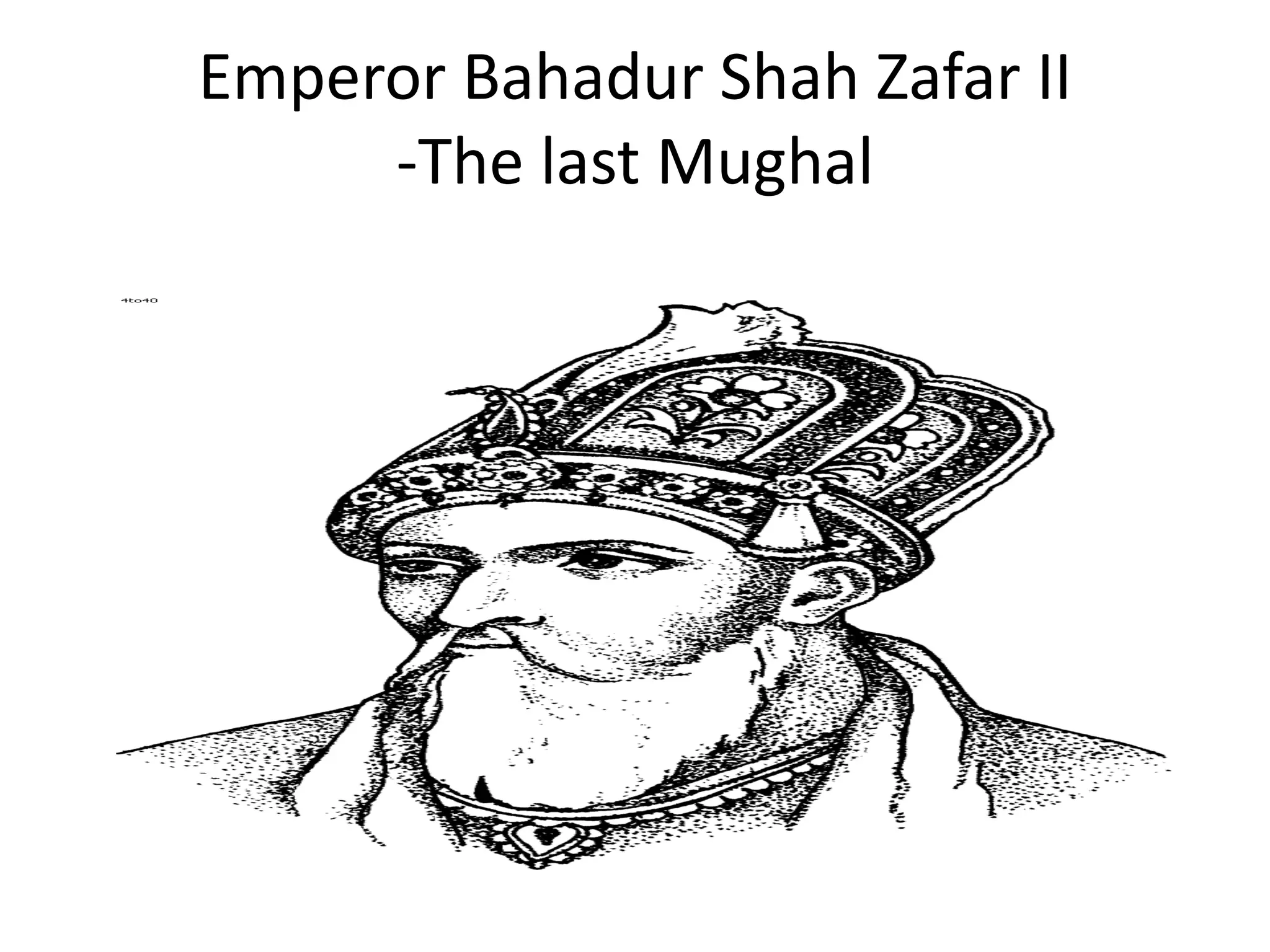 Emperor Bahadur Shah Zafar II
-The last Mughal
 