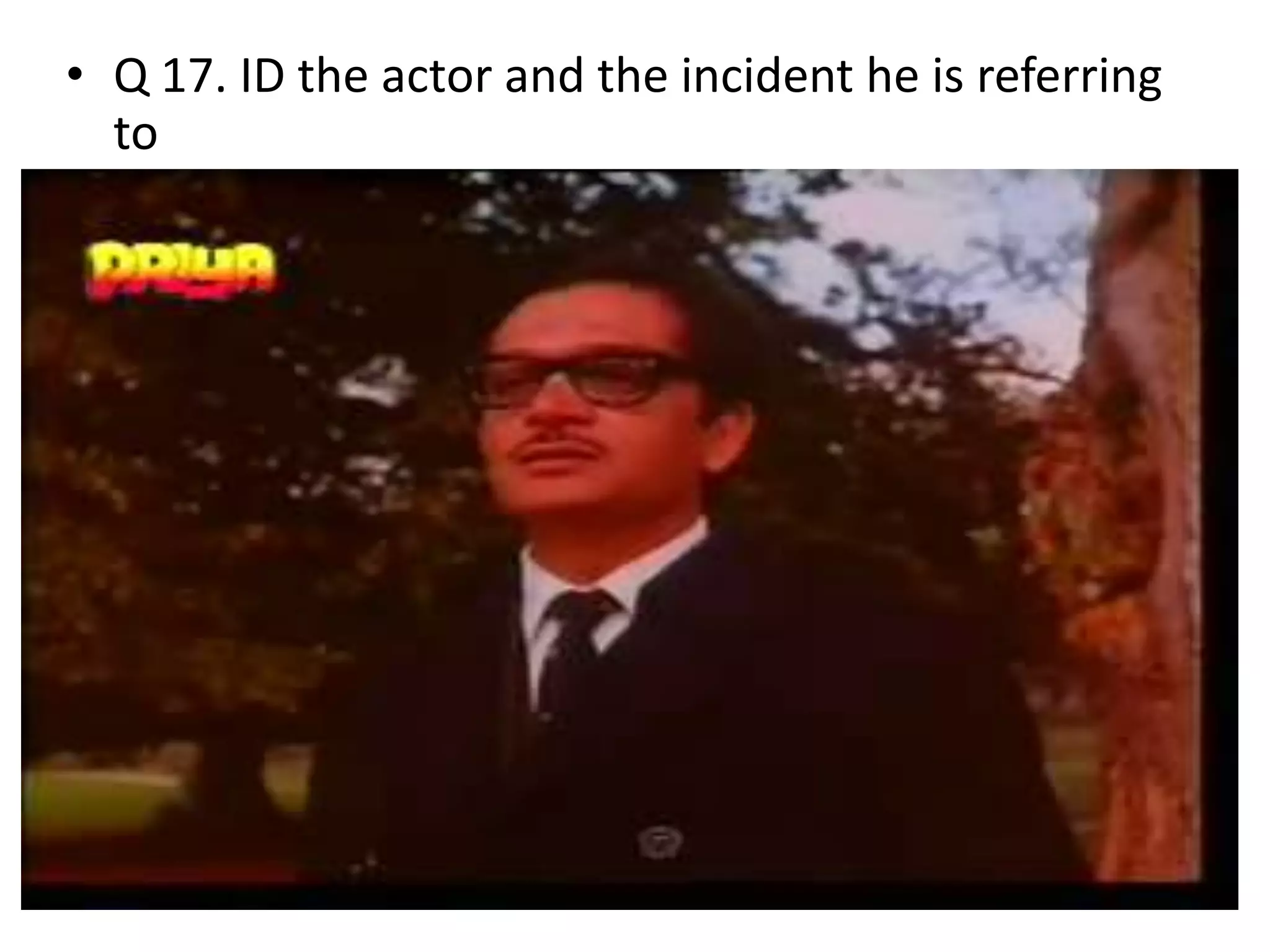 • Q 17. ID the actor and the incident he is referring
to
 